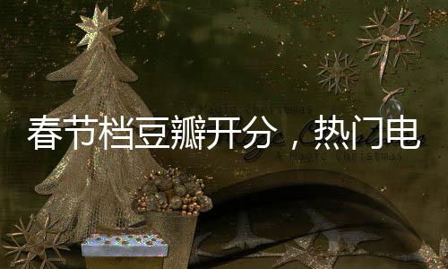 春節(jié)檔豆瓣開分，熱門電影點評與趨勢解析