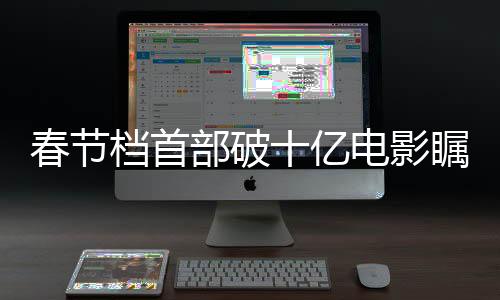春節(jié)檔首部破十億電影矚目問世，揭開票房奇跡的面紗