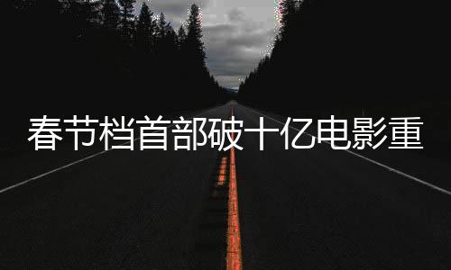 春節(jié)檔首部破十億電影重磅來(lái)襲