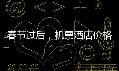 春節(jié)過(guò)后，機(jī)票酒店價(jià)格、景區(qū)客流大幅下降——錯(cuò)峰出游成新趨勢(shì)