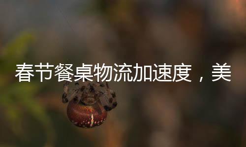 春節(jié)餐桌物流加速度，美食傳遞新春祝福