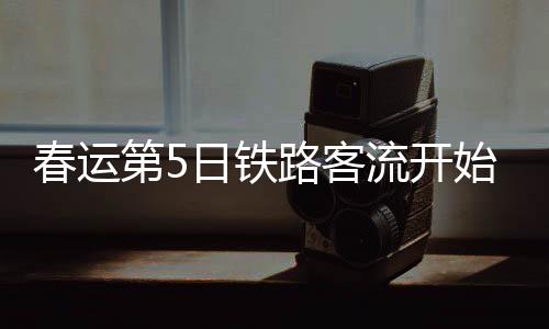 春運第5日鐵路客流開始呈現大幅上升趨勢