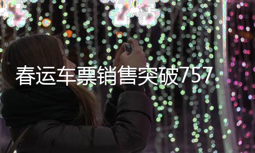 春運(yùn)車票銷售突破7574萬張，創(chuàng)歷史新高的票務(wù)背后的故事與策略
