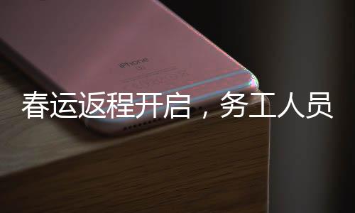 春運(yùn)返程開啟，務(wù)工人員提前出發(fā)