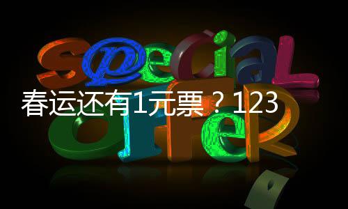 春運還有1元票？12306回應