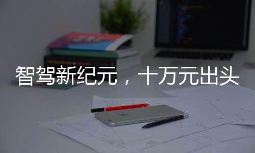 智駕新紀元，十萬元出頭，大廠智能駕輔觸手可及