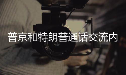 普京和特朗普通話交流內(nèi)容揭秘，兩國關系、合作與對話的全方位解讀