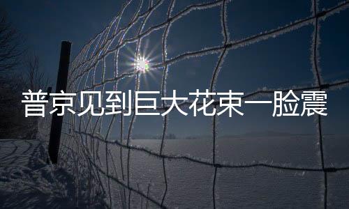 普京見到巨大花束一臉震驚，瞪大雙眼背后的故事