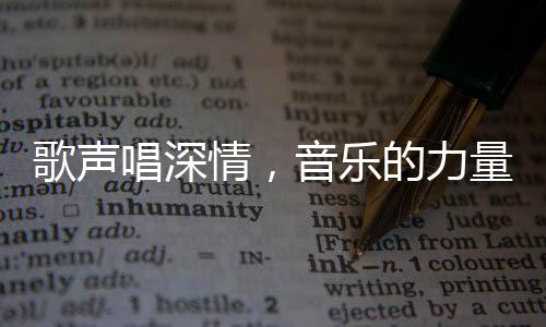 歌聲唱深情，音樂的力量與情感的共鳴