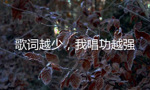 歌詞越少，我唱功越強