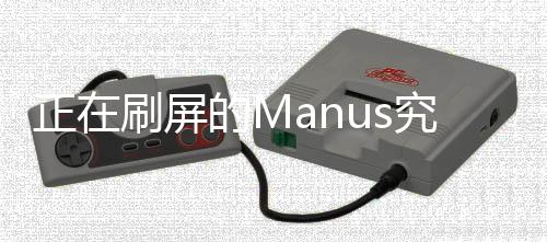 正在刷屏的Manus究竟是何物？