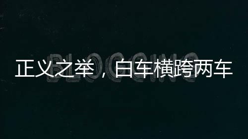 正義之舉，白車橫跨兩車道攔住占應急車道車輛