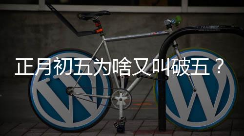 正月初五為啥又叫破五？一段引人入勝的傳統(tǒng)文化故事