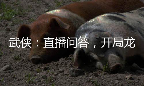 武俠：直播問(wèn)答，開局龍騎士社死