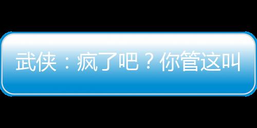 武俠：瘋了吧？你管這叫鏢師
