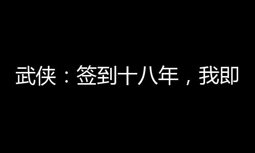 武俠：簽到十八年，我即魔教教主
