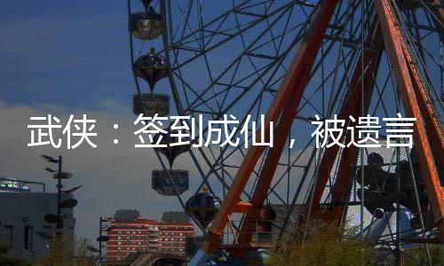 武俠：簽到成仙，被遺言盤點曝光