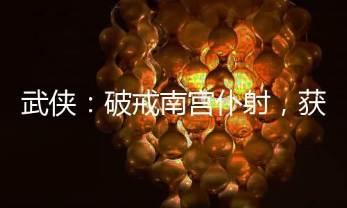 武俠：破戒南宮仆射，獲大威天龍