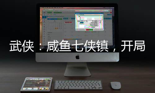 武俠：咸魚七俠鎮(zhèn)，開局收租邀月