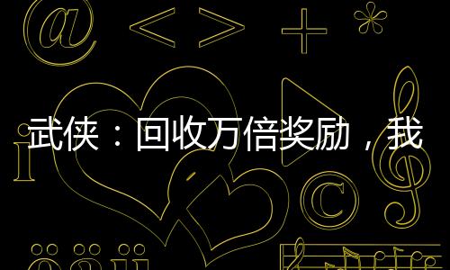 武俠：回收萬倍獎(jiǎng)勵(lì)，我劍開天門