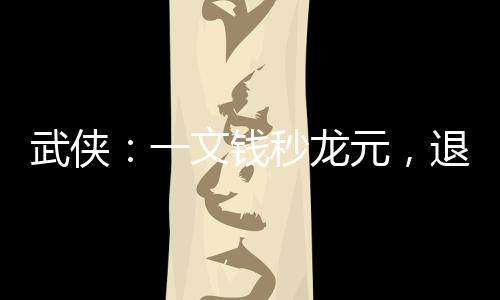 武俠：一文錢秒龍元，退婚李寒衣