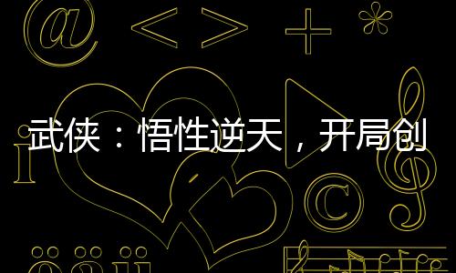 武俠：悟性逆天，開局創(chuàng)連城劍法