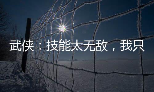 武俠：技能太無敵，我只能跳崖