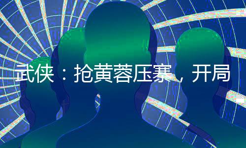 武俠：搶黃蓉壓寨，開(kāi)局萬(wàn)劫不壞