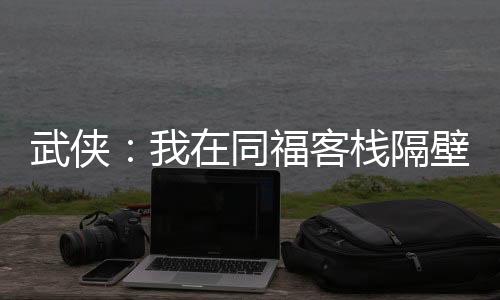 武俠：我在同?？蜅８舯谫u神兵