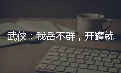 武俠：我岳不群，開罐就變強