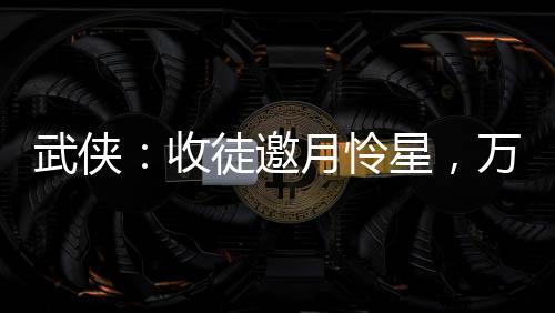 武俠：收徒邀月憐星，萬倍返還！