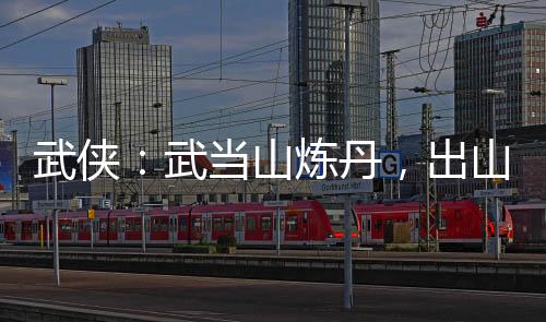 武俠：武當山煉丹，出山壓天下！