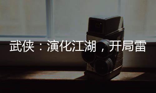武俠：演化江湖，開局雷純送小號(hào)