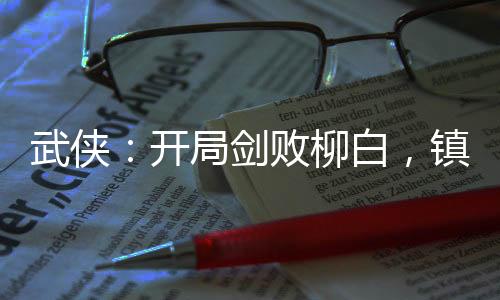 武俠：開局劍敗柳白，鎮(zhèn)壓雪月城