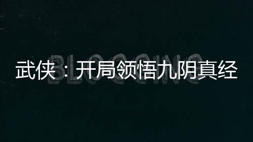 武俠：開(kāi)局領(lǐng)悟九陰真經(jīng)