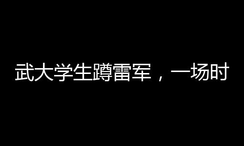 武大學(xué)生蹲雷軍，一場(chǎng)時(shí)代的青春偶像邂逅記