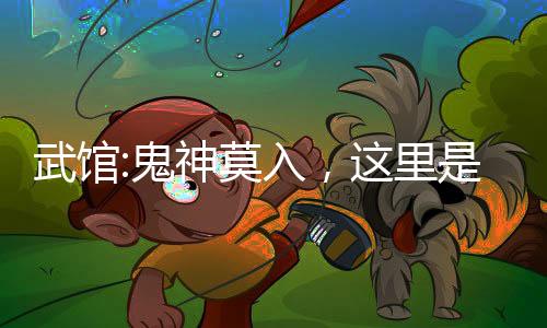 武館:鬼神莫入，這里是人間