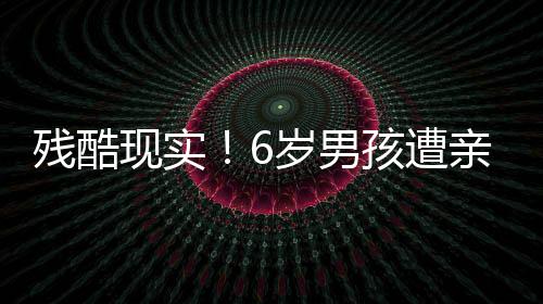 殘酷現(xiàn)實(shí)！6歲男孩遭親屬殺害——深度探究事件背后的悲痛與警醒