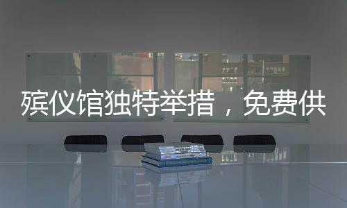 殯儀館獨特舉措，免費供應米粉，溫情傳遞出圈