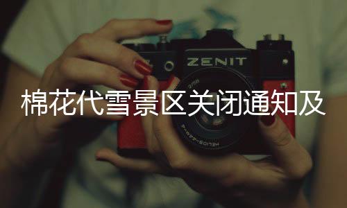 棉花代雪景區(qū)關(guān)閉通知及應(yīng)對舉措