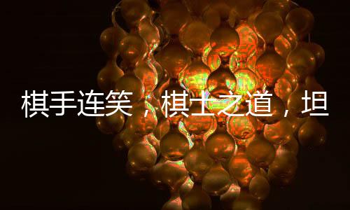 棋手連笑，棋士之道，坦坦蕩蕩