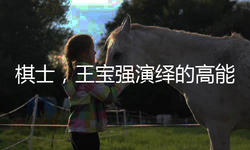 棋士，王寶強(qiáng)演繹的高能劇情
