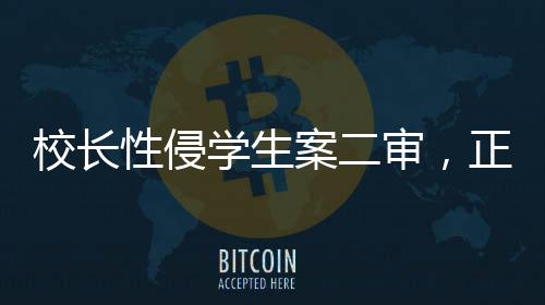 校長性侵學(xué)生案二審，正義終將到來？法律如何守護(hù)校園安全？