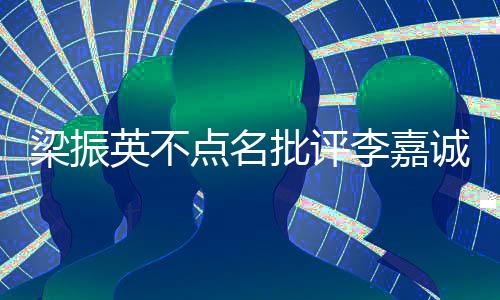 梁振英不點名批評李嘉誠，商界領(lǐng)袖應有更高遠的社會責任感