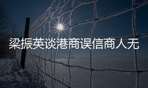 梁振英談港商誤信商人無(wú)祖國(guó)，強(qiáng)調(diào)國(guó)家觀念的重要性