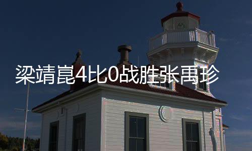 梁靖崑4比0戰(zhàn)勝?gòu)堄碚?，一?chǎng)壓倒性的勝利
