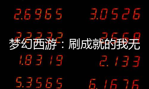 夢(mèng)幻西游：刷成就的我無敵了！