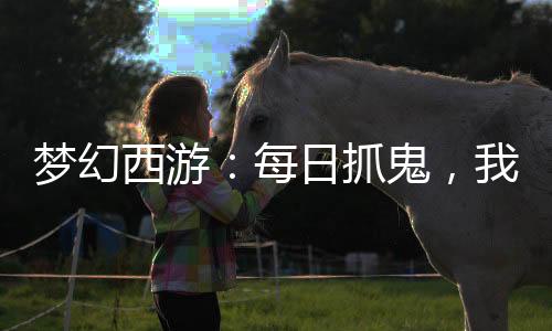夢幻西游：每日抓鬼，我成了最強(qiáng)