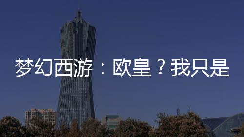 夢(mèng)幻西游：歐皇？我只是略懂億點(diǎn)