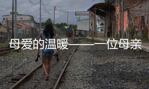 母愛的溫暖——一位母親的堅(jiān)持，每天為年近花甲之子烹飪佳肴